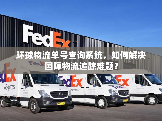 环球物流单号查询系统，如何解决国际物流追踪难题？