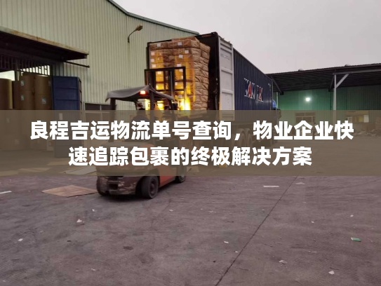 良程吉运物流单号查询，物业企业快速追踪包裹的终极解决方案