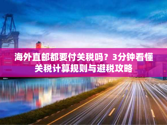 海外直邮都要付关税吗?3分钟看懂关税计算规则与避税攻略 海外直邮都要付关税吗?3分钟看懂关税计算规则与避税攻略