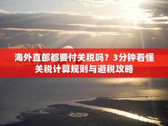 海外直邮都要付关税吗?3分钟看懂关税计算规则与避税攻略 海外直邮都要付关税吗?3分钟看懂关税计算规则与避税攻略