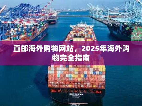 直邮海外购物网站，2025年海外购物完全指南