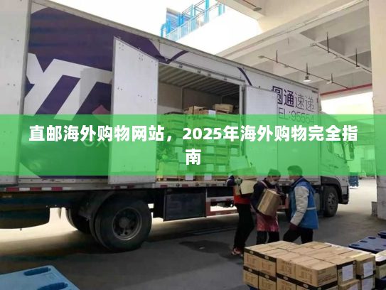 直邮海外购物网站，2025年海外购物完全指南