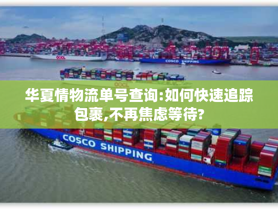 华夏情物流单号查询:如何快速追踪包裹,不再焦虑等待?