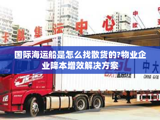 国际海运船是怎么找散货的?物业企业降本增效解决方案