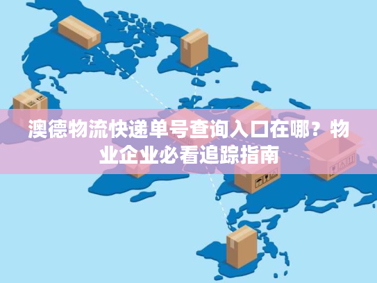 澳德物流快递单号查询入口在哪？物业企业必看追踪指南