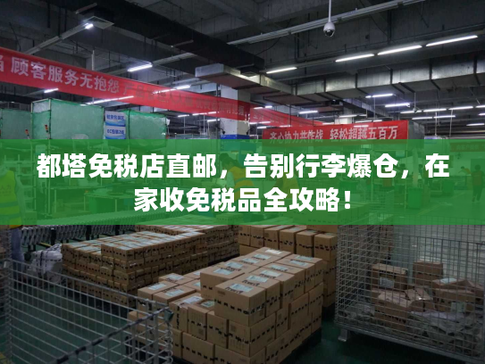 都塔免税店直邮，告别行李爆仓，在家收免税品全攻略！
