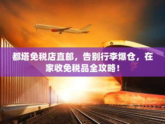 都塔免税店直邮，告别行李爆仓，在家收免税品全攻略！