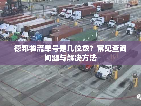 德邦物流单号是几位数？常见查询问题与解决方法