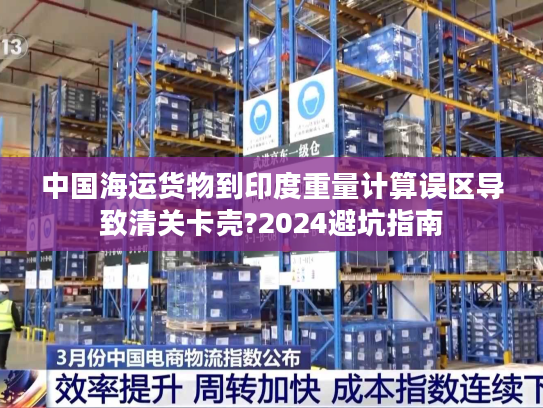 中国海运货物到印度重量计算误区导致清关卡壳?2024避坑指南