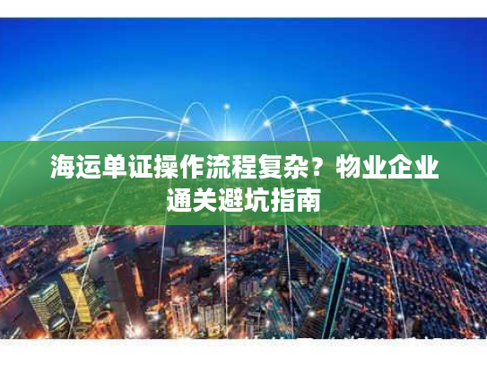 海运单证操作流程复杂？物业企业通关避坑指南