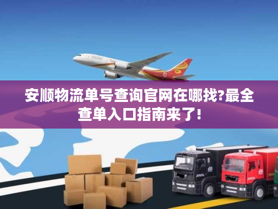 安顺物流单号查询官网在哪找?最全查单入口指南来了!