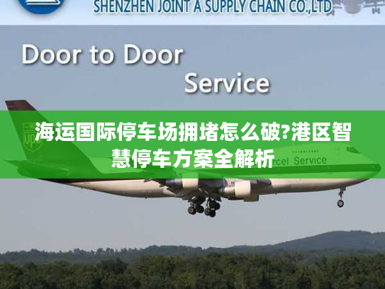 海运国际停车场拥堵怎么破?港区智慧停车方案全解析 海运国际停车场拥堵怎么破?港区智慧停车方案全解析