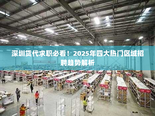 深圳货代求职必看！2025年四大热门区域招聘趋势解析