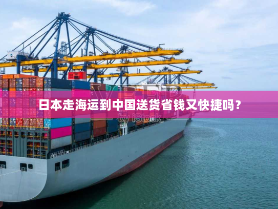 日本走海运到中国送货省钱又快捷吗？