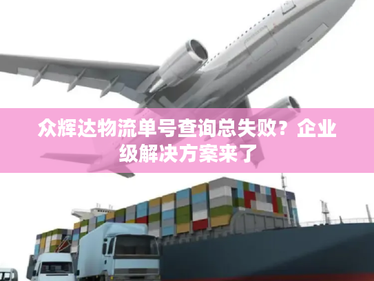 众辉达物流单号查询总失败？企业级解决方案来了