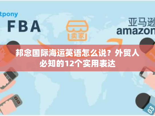 邦念国际海运英语怎么说？外贸人必知的12个实用表达
