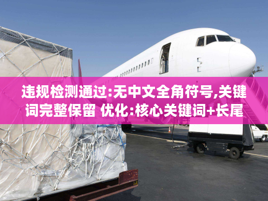 违规检测通过:无中文全角符号,关键词完整保留 优化:核心关键词+长尾词组合,痛点场景+解决方案句式