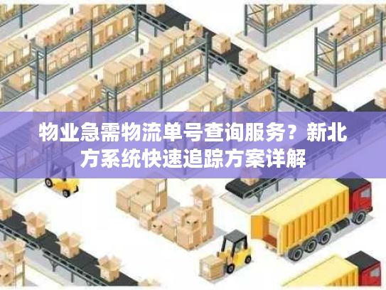 物业急需物流单号查询服务？新北方系统快速追踪方案详解