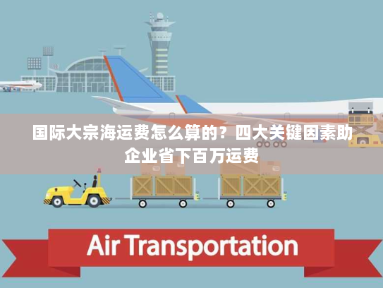 国际大宗海运费怎么算的?四大关键因素助企业省下百万运费 国际大宗海运费怎么算的?四大关键因素助企业省下百万运费