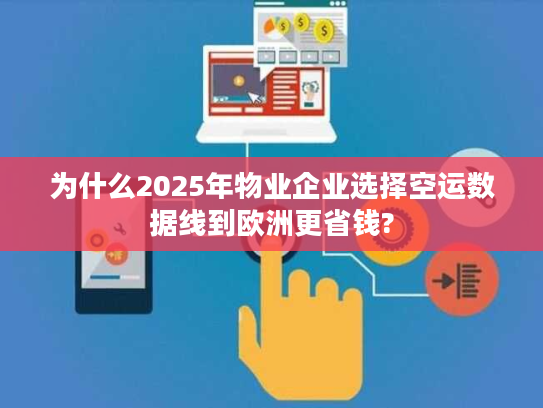 为什么2025年物业企业选择空运数据线到欧洲更省钱?