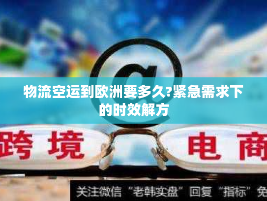 物流空运到欧洲要多久?紧急需求下的时效解方