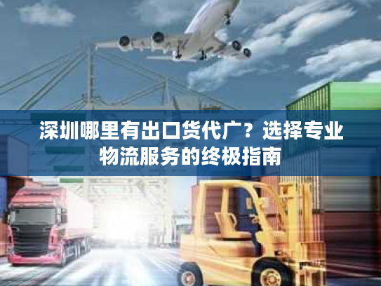 深圳哪里有出口货代广?选择专业物流服务的终极指南 深圳哪里有出口货代广?选择专业物流服务的终极指南