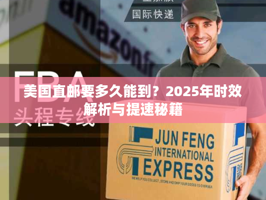 美国直邮要多久能到？2025年时效解析与提速秘籍