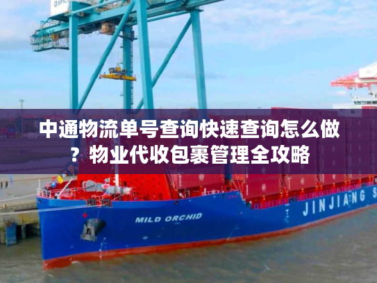 中通物流单号查询快速查询怎么做？物业代收包裹管理全攻略
