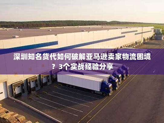 深圳知名货代如何破解亚马逊卖家物流困境?3个实战经验分享 深圳知名货代如何破解亚马逊卖家物流困境?3个实战经验分享
