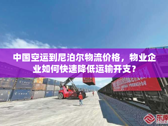 中国空运到尼泊尔物流价格，物业企业如何快速降低运输开支？