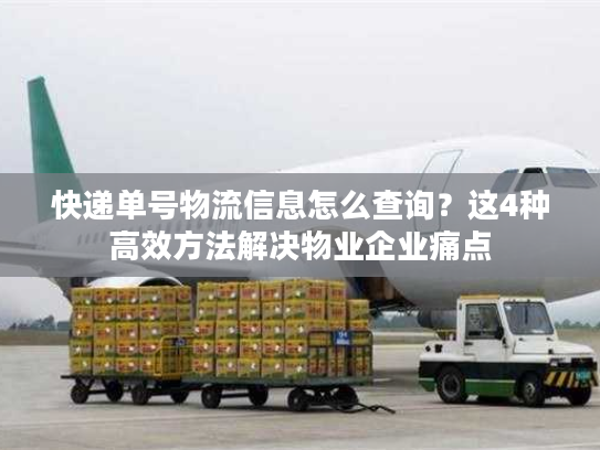 快递单号物流信息怎么查询？这4种高效方法解决物业企业痛点