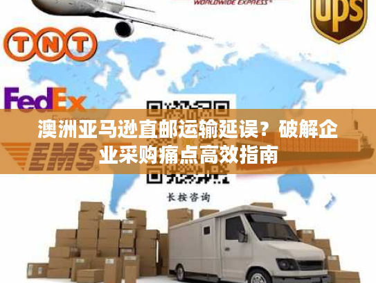 澳洲亚马逊直邮运输延误？破解企业采购痛点高效指南