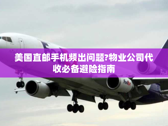 美国直邮手机频出问题?物业公司代收必备避险指南