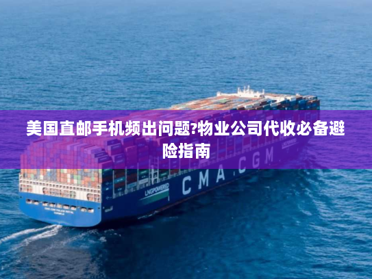 美国直邮手机频出问题?物业公司代收必备避险指南