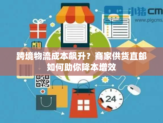 跨境物流成本飙升？商家供货直邮如何助你降本增效