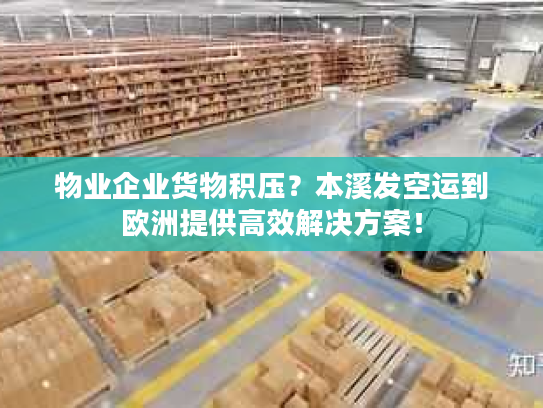 物业企业货物积压？本溪发空运到欧洲提供高效解决方案！