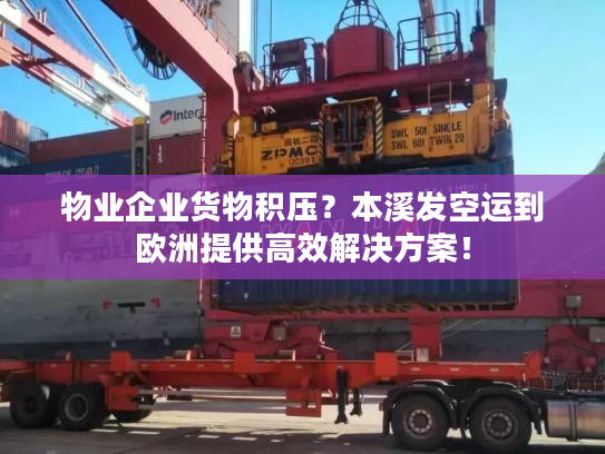 物业企业货物积压？本溪发空运到欧洲提供高效解决方案！