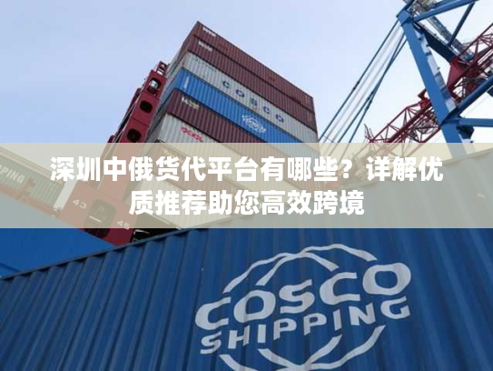 深圳中俄货代平台有哪些？详解优质推荐助您高效跨境