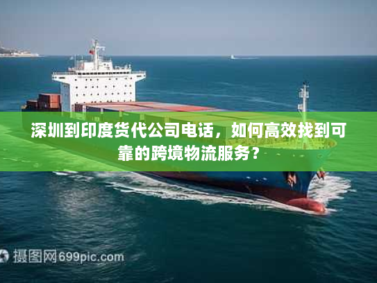 深圳到印度货代公司电话，如何高效找到可靠的跨境物流服务？