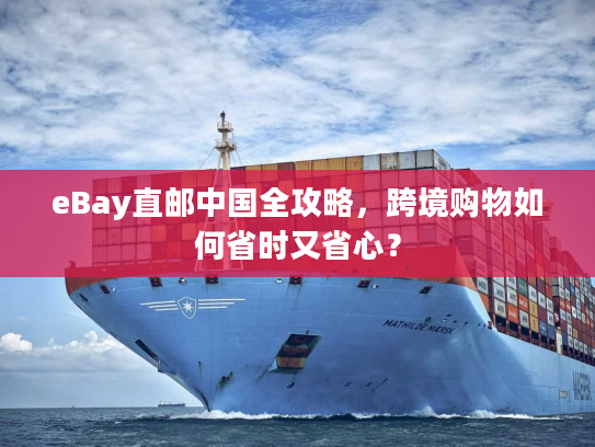 eBay直邮中国全攻略，跨境购物如何省时又省心？