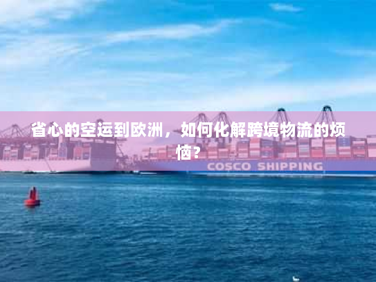 省心的空运到欧洲，如何化解跨境物流的烦恼？