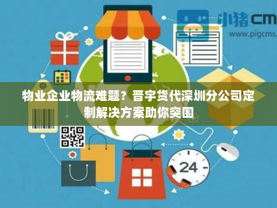 物业企业物流难题?晋宇货代深圳分公司定制解决方案助你突围 物业企业物流难题?晋宇货代深圳分公司定制解决方案助你突围