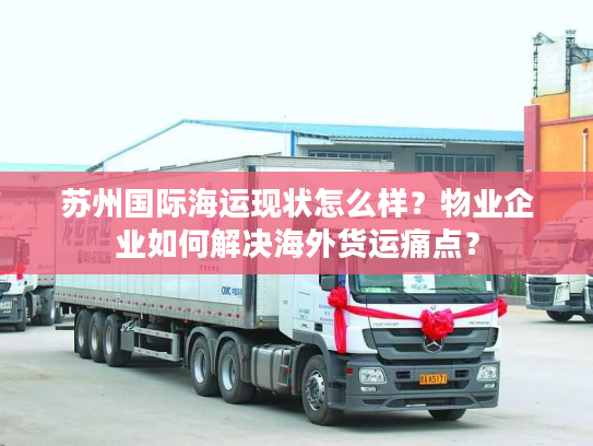 苏州国际海运现状怎么样？物业企业如何解决海外货运痛点？