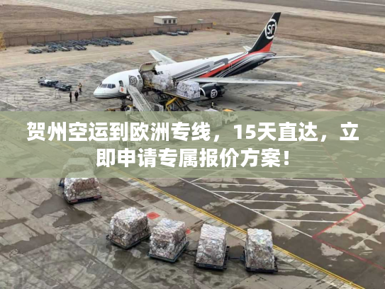 贺州空运到欧洲专线,15天直达,立即申请专属报价方案! 贺州空运到欧洲专线,15天直达,立即申请专属报价方案!