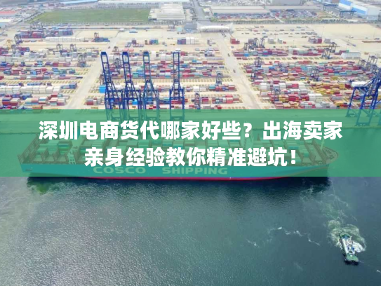 深圳电商货代哪家好些？出海卖家亲身经验教你精准避坑！