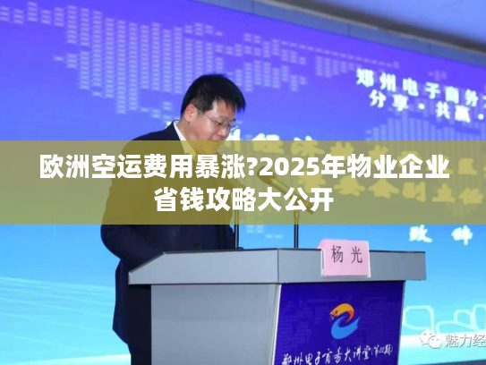 欧洲空运费用暴涨?2025年物业企业省钱攻略大公开