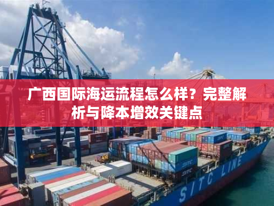 广西国际海运流程怎么样？完整解析与降本增效关键点