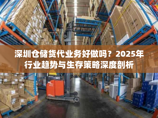深圳仓储货代业务好做吗？2025年行业趋势与生存策略深度剖析
