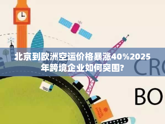 北京到欧洲空运价格暴涨40%2025年跨境企业如何突围?
