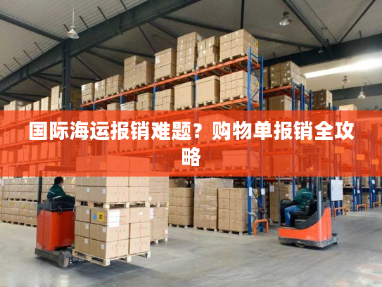 国际海运报销难题？购物单报销全攻略